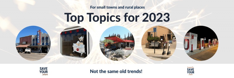 For small towns and rural places. Top Topics for 2023. Not the same old trends! 
